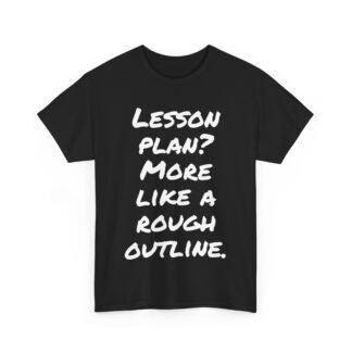 Lesson plan? More like a rough outline. - Shirt